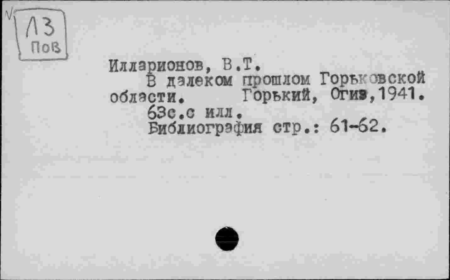 ﻿Илларионов, В.T.
В далеком прошлом Горьговской области. Горький, Огив,1941. 63с.с илл.
Библиография стр.: 61-62,